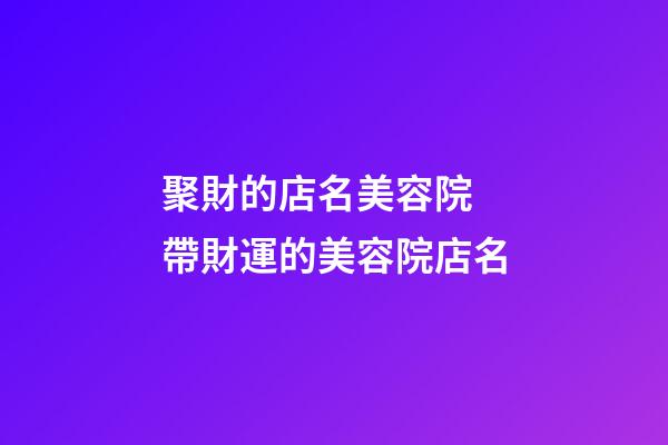 聚財的店名美容院 帶財運的美容院店名-第1張-店鋪起名-玄機派